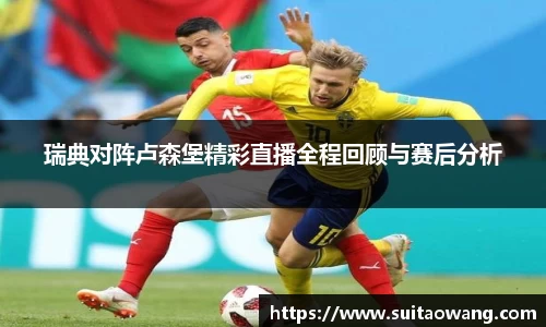 瑞典对阵卢森堡精彩直播全程回顾与赛后分析