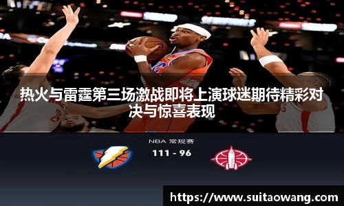 热火与雷霆第三场激战即将上演球迷期待精彩对决与惊喜表现
