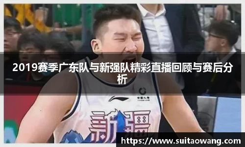 2019赛季广东队与新强队精彩直播回顾与赛后分析